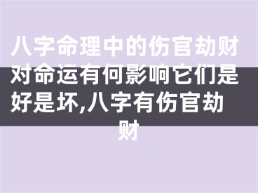 八字命理中的伤官劫财对命运有何影响它们是好是坏,八字有伤官劫财