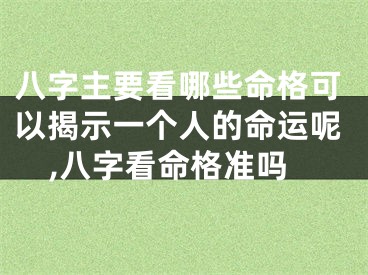 八字主要看哪些命格可以揭示一个人的命运呢,八字看命格准吗