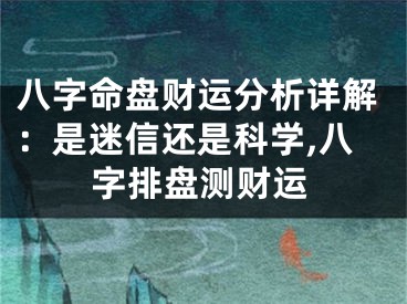 八字命盘财运分析详解：是迷信还是科学,八字排盘测财运