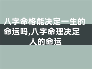 八字命格能决定一生的命运吗,八字命理决定人的命运
