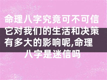 命理八字究竟可不可信它对我们的生活和决策有多大的影响呢,命理八字是迷信吗