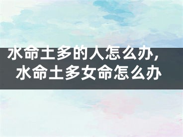 水命土多的人怎么办,水命土多女命怎么办