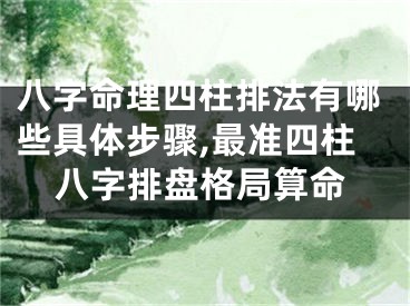 八字命理四柱排法有哪些具体步骤,最准四柱八字排盘格局算命