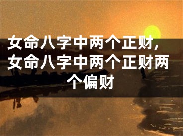 女命八字中两个正财,女命八字中两个正财两个偏财