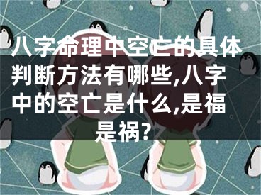 八字命理中空亡的具体判断方法有哪些,八字中的空亡是什么,是福是祸?