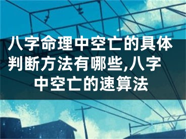 八字命理中空亡的具体判断方法有哪些,八字中空亡的速算法
