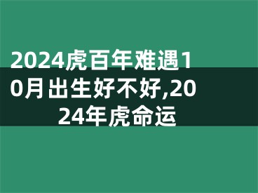 2024虎百年难遇10月出生好不好,2024年虎命运