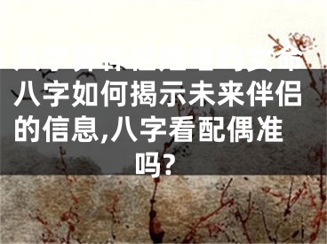 八字算伴侣姓啥吗女命八字如何揭示未来伴侣的信息,八字看配偶准吗?