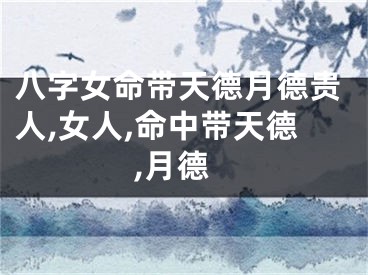 八字女命带天德月德贵人,女人,命中带天德,月德