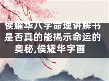 侯耀华八字命理讲解书是否真的能揭示命运的奥秘,侯耀华字画