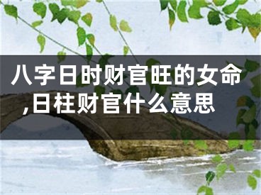八字日时财官旺的女命,日柱财官什么意思