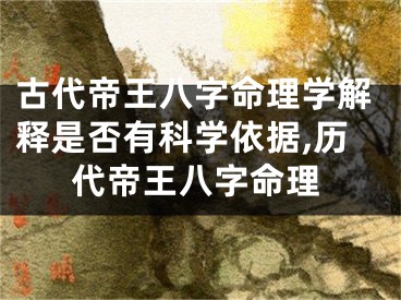 古代帝王八字命理学解释是否有科学依据,历代帝王八字命理