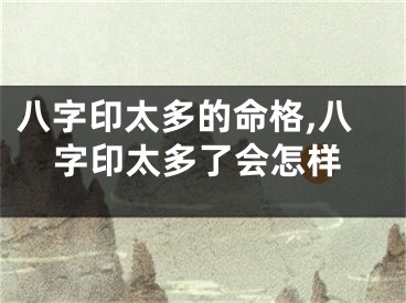 八字印太多的命格,八字印太多了会怎样