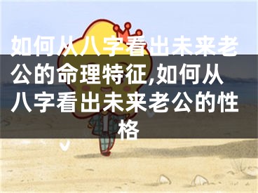如何从八字看出未来老公的命理特征,如何从八字看出未来老公的性格