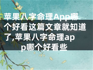 苹果八字命理App哪个好看这篇文章就知道了,苹果八字命理app哪个好看些
