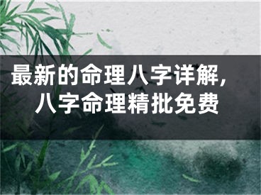 最新的命理八字详解,八字命理精批免费