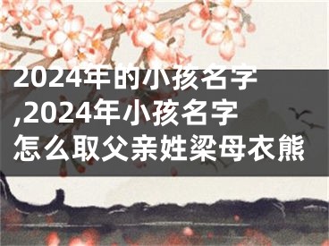 2024年的小孩名字,2024年小孩名字怎么取父亲姓梁母衣熊