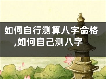如何自行测算八字命格,如何自己测八字