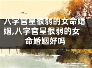 八字官星很弱的女命婚姻,八字官星很弱的女命婚姻好吗