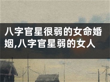 八字官星很弱的女命婚姻,八字官星弱的女人