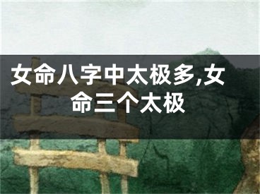 女命八字中太极多,女命三个太极