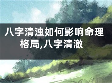 八字清浊如何影响命理格局,八字清澈