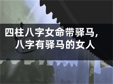四柱八字女命带驿马,八字有驿马的女人
