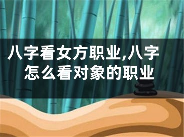 八字看女方职业,八字怎么看对象的职业