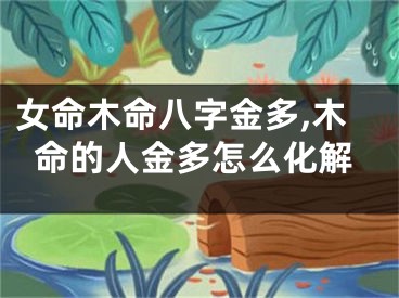 女命木命八字金多,木命的人金多怎么化解