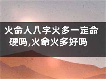 火命人八字火多一定命硬吗,火命火多好吗