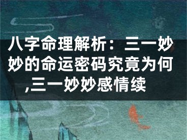 八字命理解析：三一妙妙的命运密码究竟为何,三一妙妙感情续