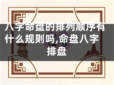 八字命盘的排列顺序有什么规则吗,命盘八字排盘