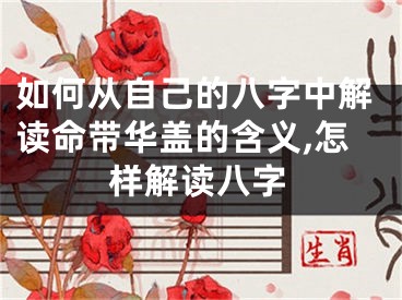 如何从自己的八字中解读命带华盖的含义,怎样解读八字