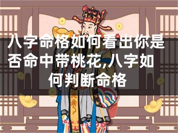 八字命格如何看出你是否命中带桃花,八字如何判断命格