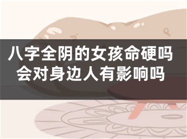 八字全阴的女孩命硬吗会对身边人有影响吗