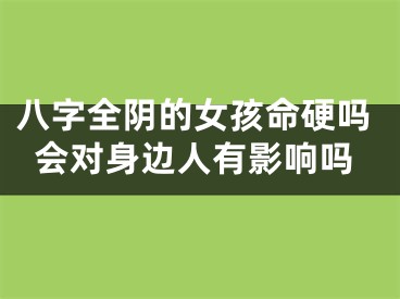 八字全阴的女孩命硬吗会对身边人有影响吗