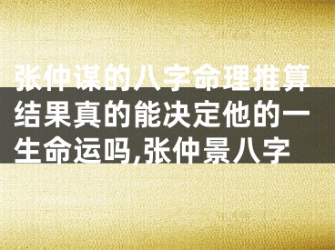 张仲谋的八字命理推算结果真的能决定他的一生命运吗,张仲景八字