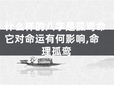 什么样的八字是孤鸾命它对命运有何影响,命理孤鸾
