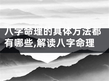 八字命理的具体方法都有哪些,解读八字命理