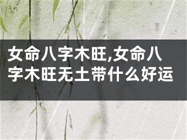 女命八字木旺,女命八字木旺无土带什么好运