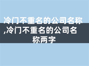 冷门不重名的公司名称,冷门不重名的公司名称两字