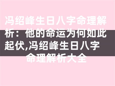 冯绍峰生日八字命理解析：他的命运为何如此起伏,冯绍峰生日八字命理解析大全