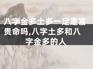 八字金多土多一定是富贵命吗,八字土多和八字金多的人