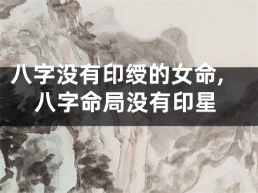 八字没有印绶的女命,八字命局没有印星