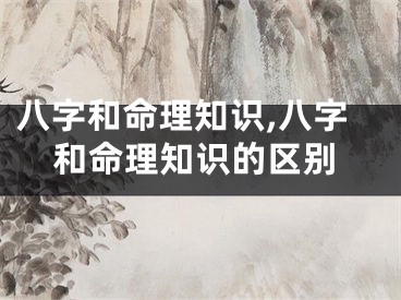八字和命理知识,八字和命理知识的区别
