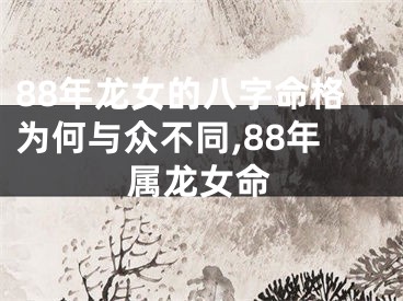88年龙女的八字命格为何与众不同,88年属龙女命