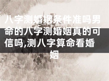 八字测婚姻条件准吗男命的八字测婚姻真的可信吗,测八字算命看婚姻