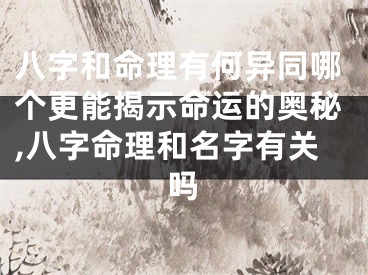 八字和命理有何异同哪个更能揭示命运的奥秘,八字命理和名字有关吗