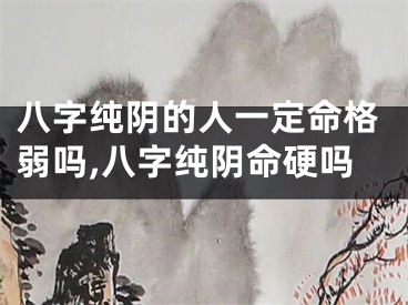八字纯阴的人一定命格弱吗,八字纯阴命硬吗