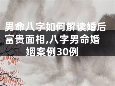 男命八字如何解读婚后富贵面相,八字男命婚姻案例30例